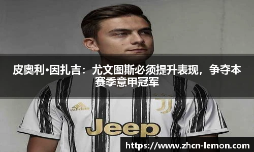皮奥利·因扎吉：尤文图斯必须提升表现，争夺本赛季意甲冠军