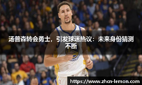 汤普森转会勇士，引发球迷热议：未来身份猜测不断