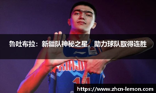 鲁吐布拉：新疆队神秘之星，助力球队取得连胜