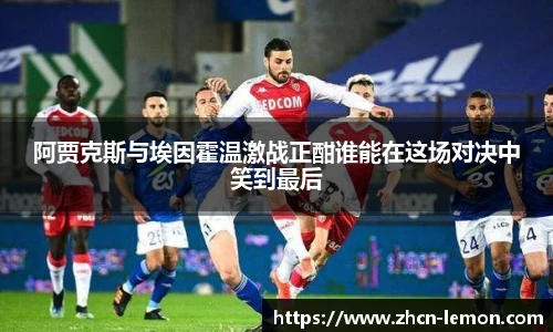 阿贾克斯与埃因霍温激战正酣谁能在这场对决中笑到最后