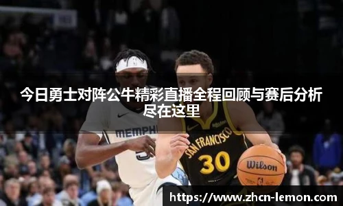 今日勇士对阵公牛精彩直播全程回顾与赛后分析尽在这里