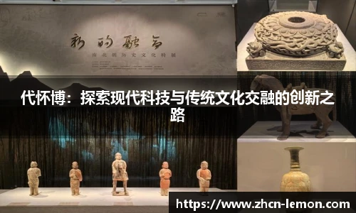 代怀博：探索现代科技与传统文化交融的创新之路
