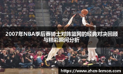 2007年NBA季后赛骑士对阵篮网的经典对决回顾与精彩瞬间分析