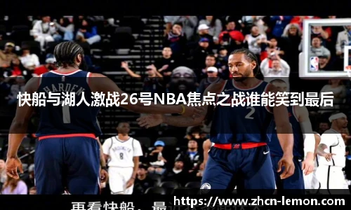 快船与湖人激战26号NBA焦点之战谁能笑到最后
