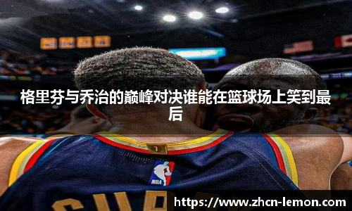格里芬与乔治的巅峰对决谁能在篮球场上笑到最后