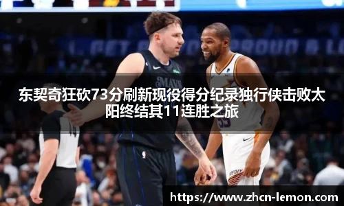 东契奇狂砍73分刷新现役得分纪录独行侠击败太阳终结其11连胜之旅