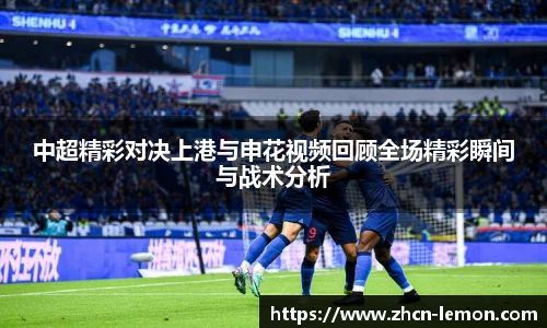 中超精彩对决上港与申花视频回顾全场精彩瞬间与战术分析